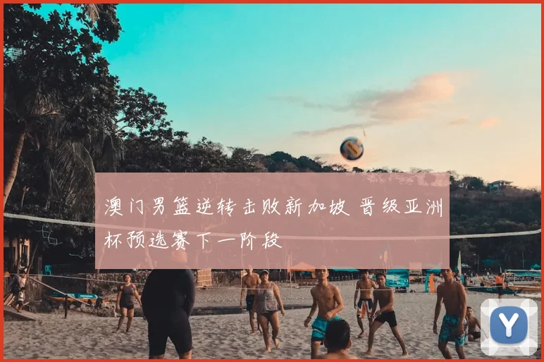 澳门男篮逆转击败新加坡 晋级亚洲杯预选赛下一阶段