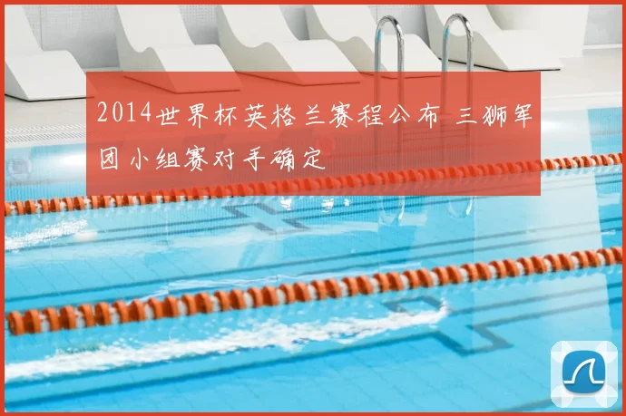 2014世界杯英格兰赛程公布 三狮军团小组赛对手确定