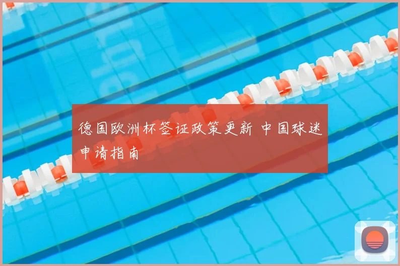 德国欧洲杯签证政策更新 中国球迷申请指南