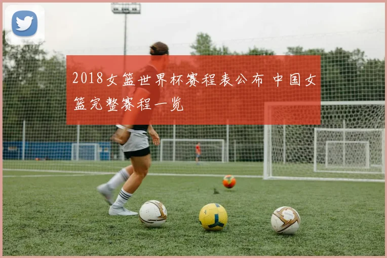 2018女篮世界杯赛程表公布 中国女篮完整赛程一览
