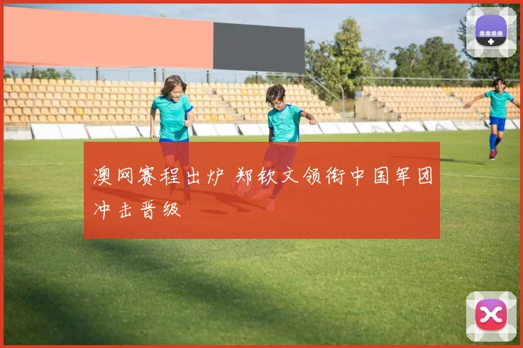澳网赛程出炉 郑钦文领衔中国军团冲击晋级