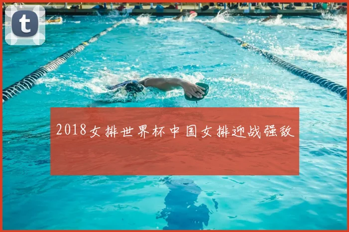 2018女排世界杯中国女排迎战强敌