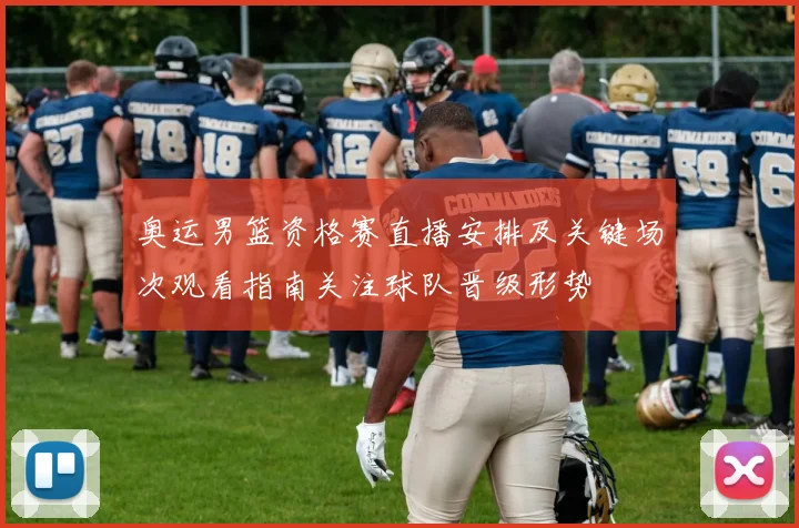 奥运男篮资格赛直播安排及关键场次观看指南关注球队晋级形势