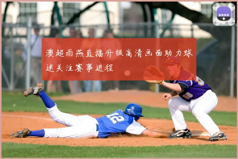 澳超雨燕直播升级高清画面助力球迷关注赛事进程