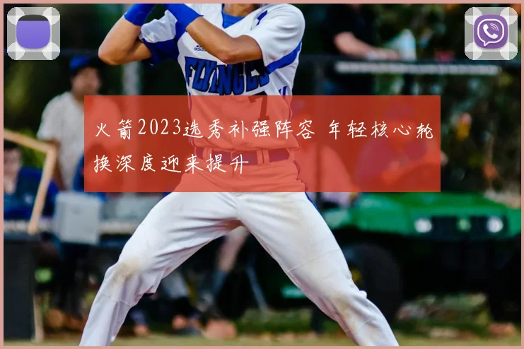 火箭2023选秀补强阵容 年轻核心轮换深度迎来提升