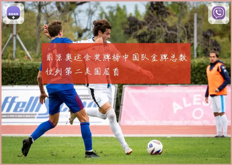 东京奥运会奖牌榜中国队金牌总数位列第二美国居首