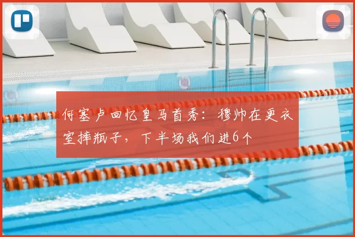 何塞卢回忆皇马首秀：穆帅在更衣室摔瓶子，下半场我们进6个