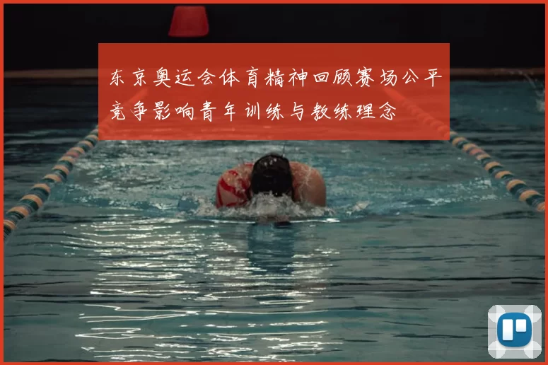 东京奥运会体育精神回顾赛场公平竞争影响青年训练与教练理念