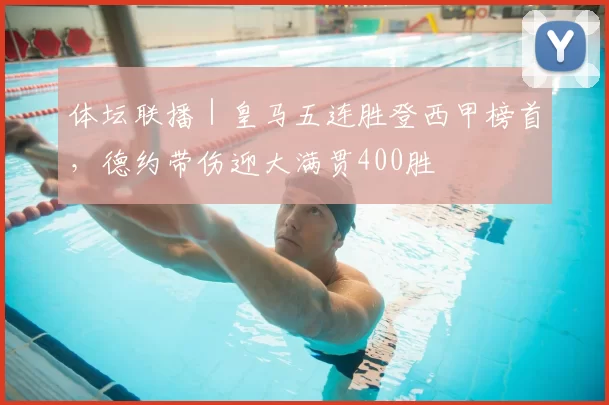 体坛联播｜皇马五连胜登西甲榜首，德约带伤迎大满贯400胜