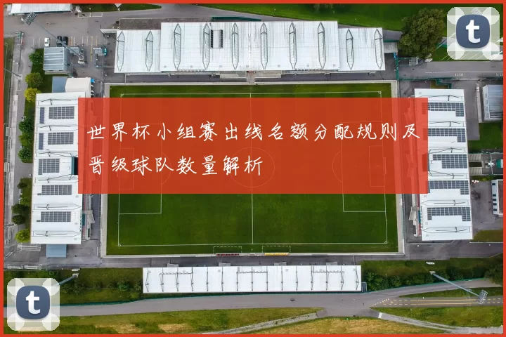 世界杯小组赛出线名额分配规则及晋级球队数量解析