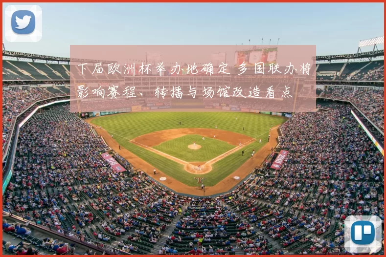 下届欧洲杯举办地确定 多国联办将影响赛程、转播与场馆改造看点