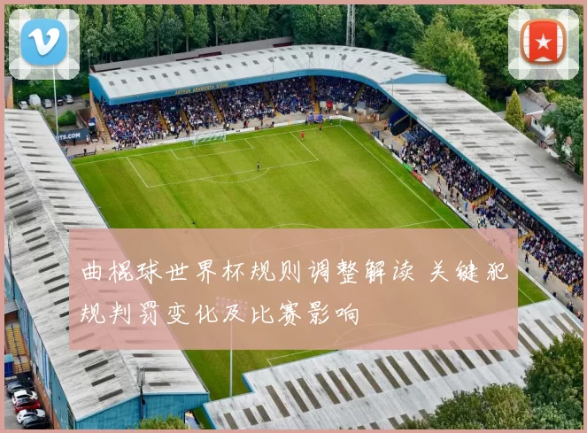 曲棍球世界杯规则调整解读 关键犯规判罚变化及比赛影响