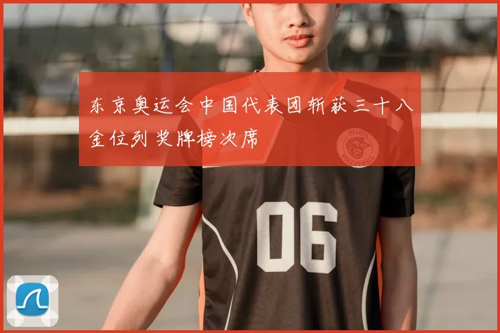 东京奥运会中国代表团斩获三十八金位列奖牌榜次席