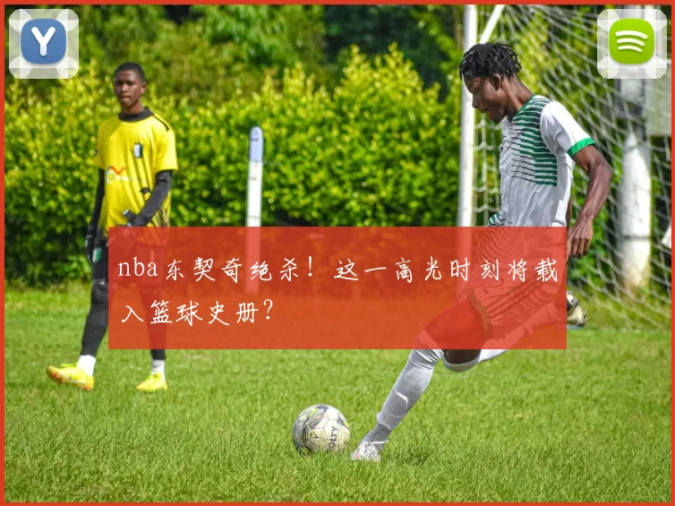 nba东契奇绝杀！这一高光时刻将载入篮球史册？