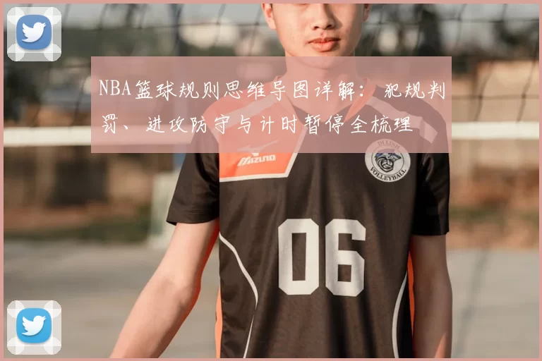 NBA篮球规则思维导图详解：犯规判罚、进攻防守与计时暂停全梳理