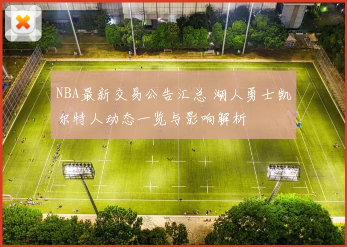 NBA最新交易公告汇总 湖人勇士凯尔特人动态一览与影响解析