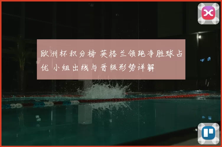 欧洲杯积分榜 英格兰领跑净胜球占优 小组出线与晋级形势详解
