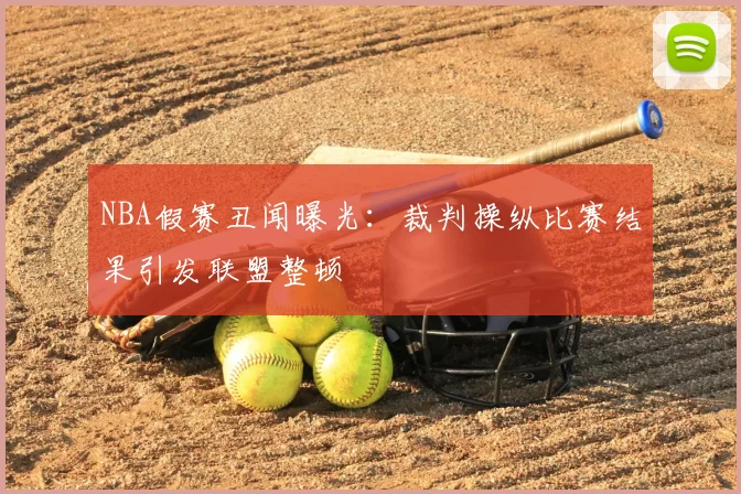 NBA假赛丑闻曝光：裁判操纵比赛结果引发联盟整顿