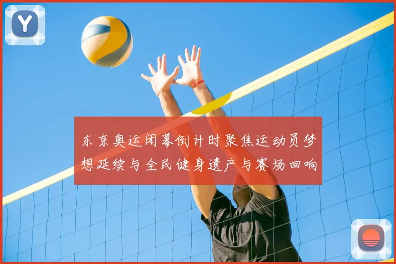 东京奥运闭幕倒计时聚焦运动员梦想延续与全民健身遗产与赛场回响