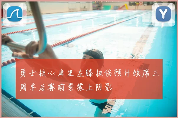 勇士核心库里左膝扭伤预计缺席三周季后赛前景蒙上阴影