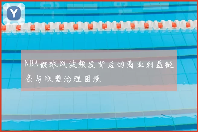 NBA假球风波频发背后的商业利益链条与联盟治理困境