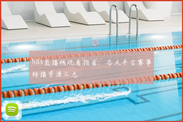 NBA直播线观看指南:各大平台赛事转播资源汇总