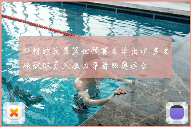 科特迪瓦男篮世预赛名单出炉 多名旅欧球员入选力争晋级奥运会