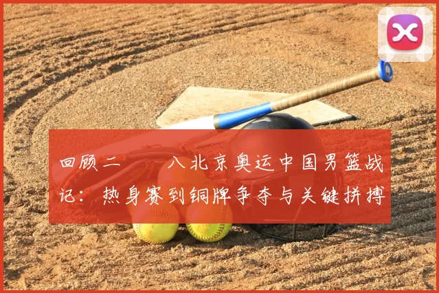 回顾二〇〇八北京奥运中国男篮战记:热身赛到铜牌争夺与关键拼搏