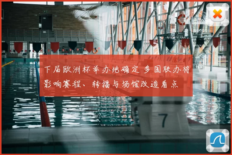 下届欧洲杯举办地确定 多国联办将影响赛程、转播与场馆改造看点