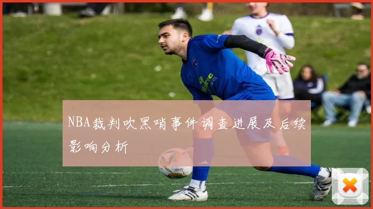 NBA裁判吹黑哨事件调查进展及后续影响分析