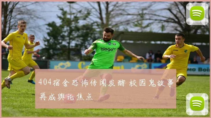 404宿舍恐怖传闻发酵 校园鬼故事再成舆论焦点