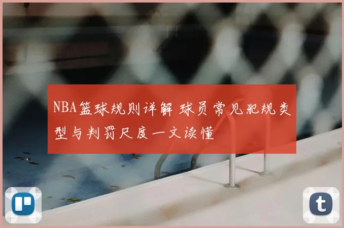 NBA篮球规则详解 球员常见犯规类型与判罚尺度一文读懂