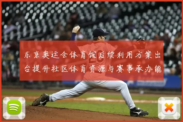 东京奥运会体育馆后续利用方案出台提升社区体育资源与赛事承办能力