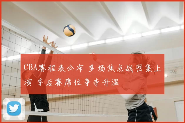 CBA赛程表公布 多场焦点战密集上演 季后赛席位争夺升温