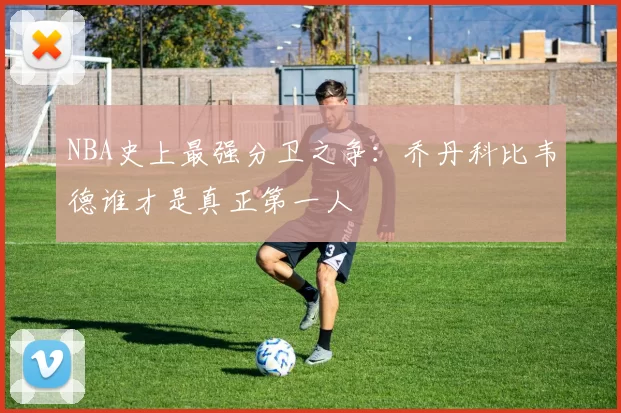 NBA史上最强分卫之争:乔丹科比韦德谁才是真正第一人