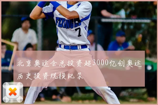 北京奥运会总投资超3000亿创奥运历史投资规模纪录
