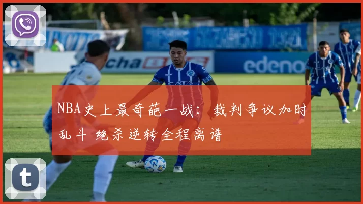 NBA史上最奇葩一战：裁判争议加时乱斗 绝杀逆转全程离谱