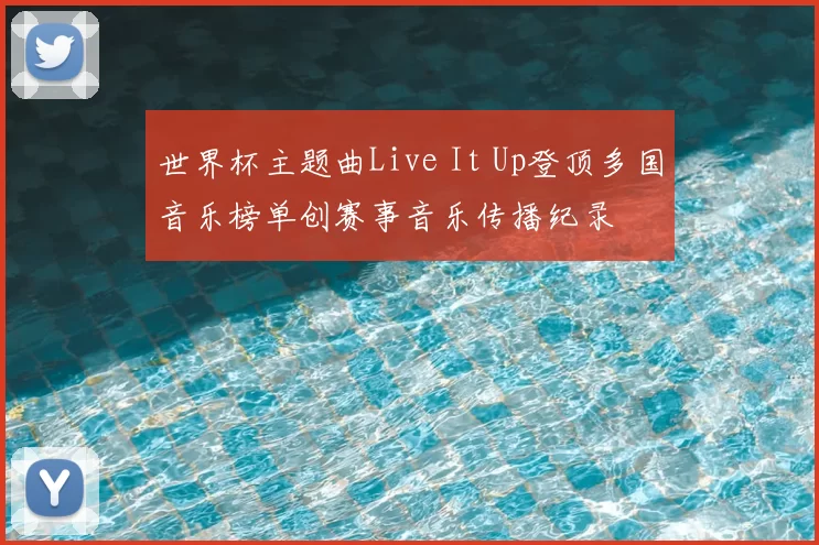 世界杯主题曲Live It Up登顶多国音乐榜单创赛事音乐传播纪录