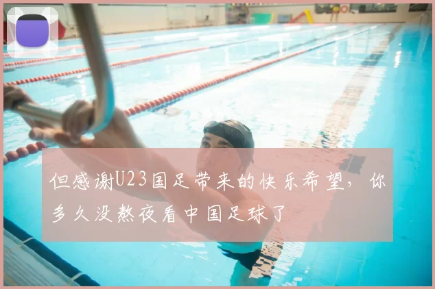 但感谢U23国足带来的快乐希望,你多久没熬夜看中国足球了