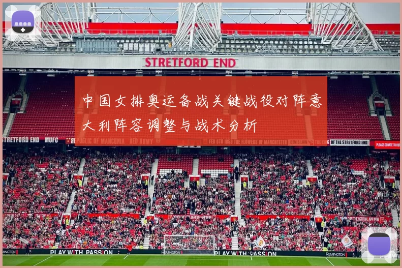 中国女排奥运备战关键战役对阵意大利阵容调整与战术分析