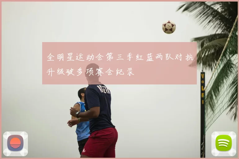 全明星运动会第三季红蓝两队对抗升级破多项赛会纪录