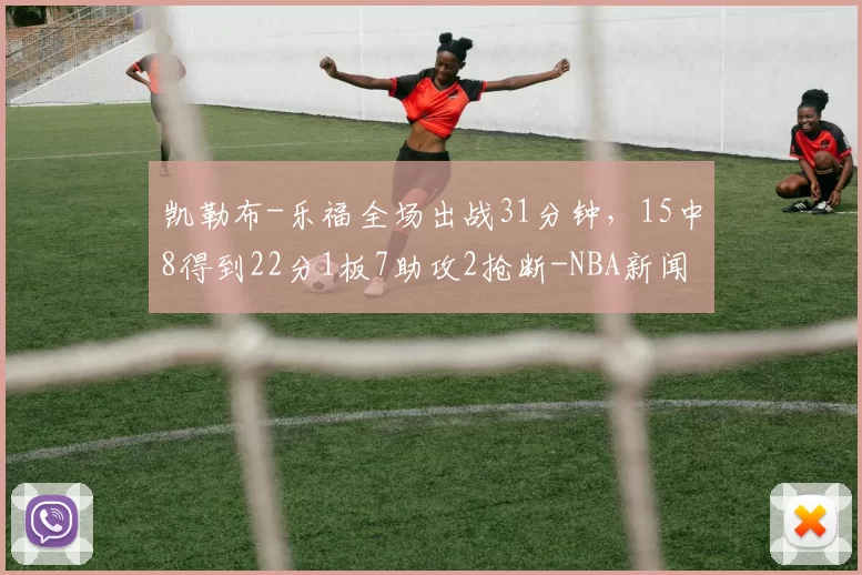 凯勒布-乐福全场出战31分钟，15中8得到22分1板7助攻2抢断-NBA新闻